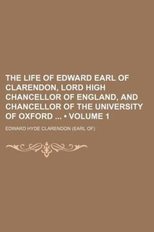 Cover of The Life of Edward Earl of Clarendon, Lord High Chancellor of England, and Chancellor of the University of Oxford (Volume 1)