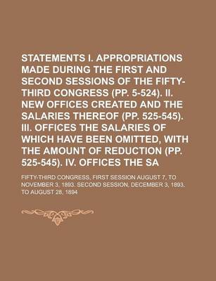 Book cover for Statements Showing I. Appropriations Made During the First and Second Sessions of the Fifty-Third Congress (Pp. 5-524). II. New Offices Created and the Salaries Thereof (Pp. 525-545). III. Offices the Salaries of Which Have Been Omitted,