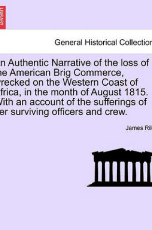 Cover of An Authentic Narrative of the Loss of the American Brig Commerce, Wrecked on the Western Coast of Africa, in the Month of August 1815. with an Account of the Sufferings of Her Surviving Officers and Crew.