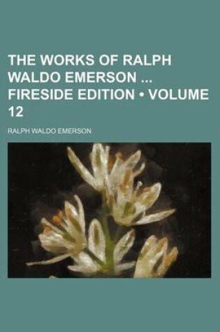 Cover of The Works of Ralph Waldo Emerson Fireside Edition (Volume 12)