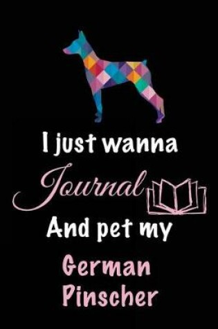 Cover of I Just Wanna Journal And Pet My German Pinscher
