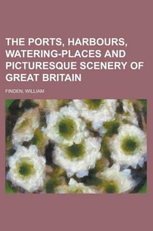 Cover of The Ports, Harbours, Watering-Places and Picturesque Scenery of Great Britain Volume 1