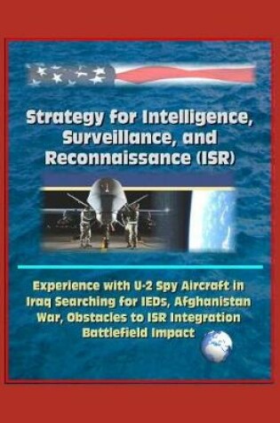 Cover of Strategy for Intelligence, Surveillance, and Reconnaissance (ISR) - Experience with U-2 Spy Aircraft in Iraq Searching for IEDs, Afghanistan War, Obstacles to ISR Integration, Battlefield Impact