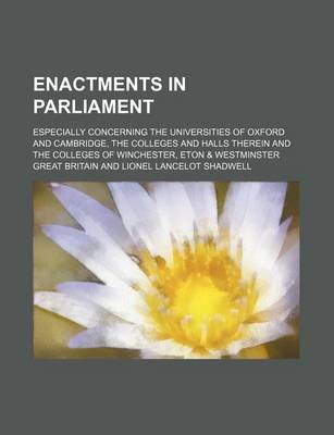 Book cover for Enactments in Parliament; Especially Concerning the Universities of Oxford and Cambridge, the Colleges and Halls Therein and the Colleges of Winchester, Eton & Westminster