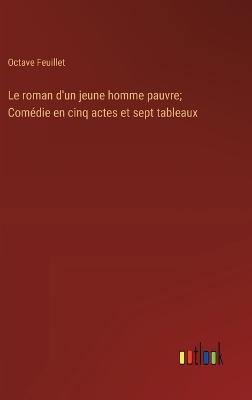 Book cover for Le roman d'un jeune homme pauvre; Comédie en cinq actes et sept tableaux