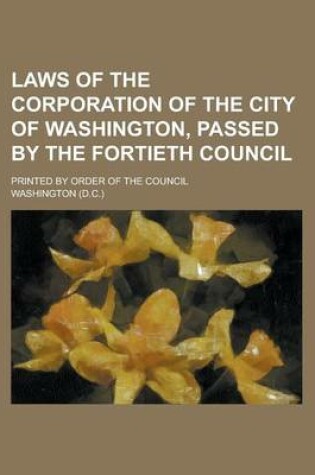 Cover of Laws of the Corporation of the City of Washington, Passed by the Fortieth Council; Printed by Order of the Council