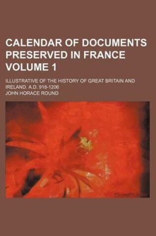 Cover of Calendar of Documents Preserved in France Volume 1; Illustrative of the History of Great Britain and Ireland. A.D. 918-1206