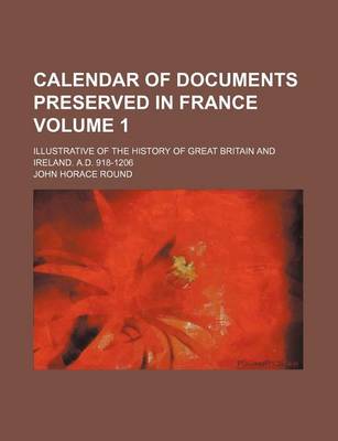 Book cover for Calendar of Documents Preserved in France Volume 1; Illustrative of the History of Great Britain and Ireland. A.D. 918-1206