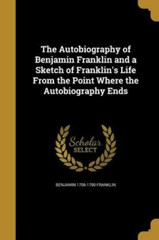 Cover of The Autobiography of Benjamin Franklin and a Sketch of Franklin's Life from the Point Where the Autobiography Ends