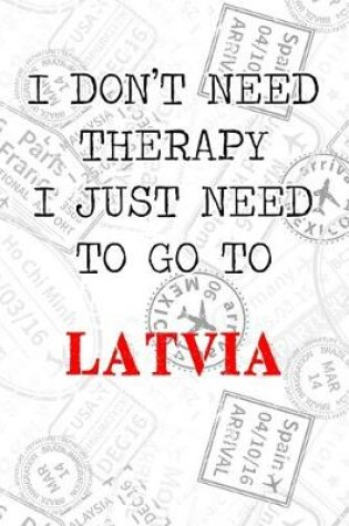 Cover of I Don't Need Therapy I Just Need To Go To Latvia