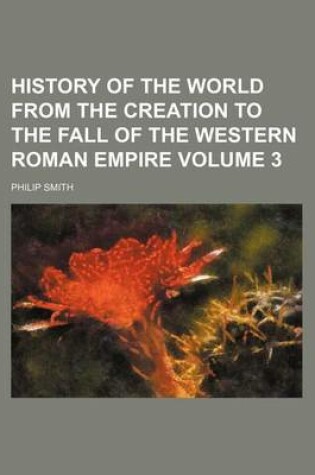 Cover of History of the World from the Creation to the Fall of the Western Roman Empire Volume 3