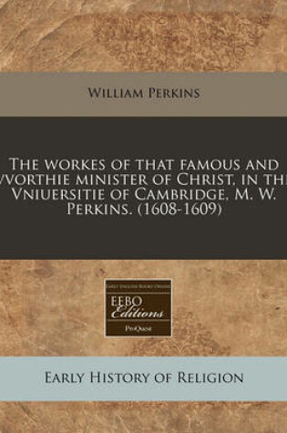 Cover of The Workes of That Famous and Vvorthie Minister of Christ, in the Vniuersitie of Cambridge, M. W. Perkins. (1608-1609)