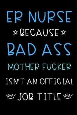 Book cover for ER Nurse Because Bad Ass Mother Fucker Isn't An Official Job Title