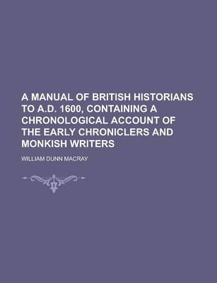 Book cover for A Manual of British Historians to A.D. 1600, Containing a Chronological Account of the Early Chroniclers and Monkish Writers