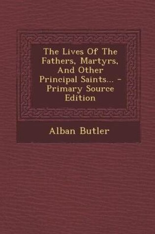 Cover of The Lives of the Fathers, Martyrs, and Other Principal Saints... - Primary Source Edition