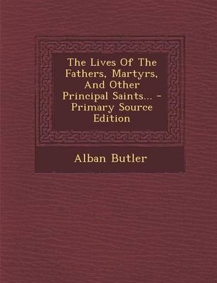 Book cover for The Lives of the Fathers, Martyrs, and Other Principal Saints... - Primary Source Edition