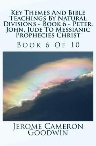 Cover of Key Themes And Bible Teachings By Natural Divisions - Book 6 - Peter, John, Jude To Messianic Prophecies Christ