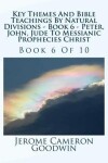Book cover for Key Themes And Bible Teachings By Natural Divisions - Book 6 - Peter, John, Jude To Messianic Prophecies Christ