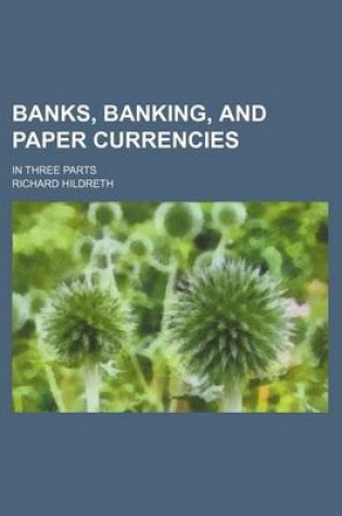 Cover of Banks, Banking, and Paper Currencies; In Three Parts