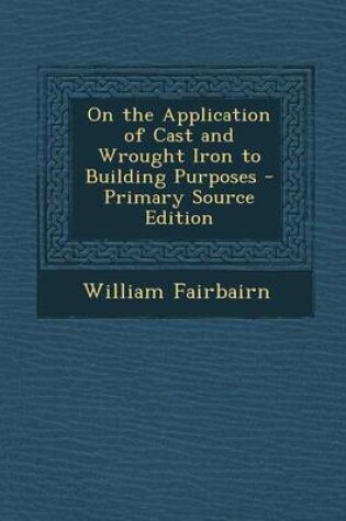 Cover of On the Application of Cast and Wrought Iron to Building Purposes - Primary Source Edition