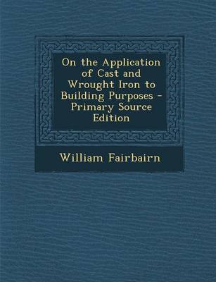 Book cover for On the Application of Cast and Wrought Iron to Building Purposes - Primary Source Edition