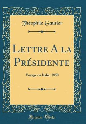 Book cover for Lettre A la Présidente: Voyage en Italie, 1850 (Classic Reprint)