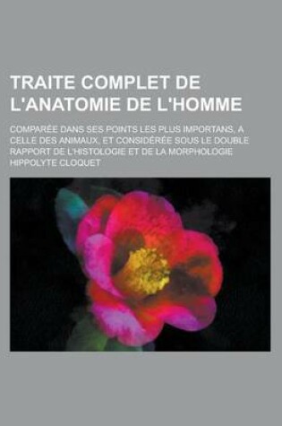 Cover of Traite Complet de L'Anatomie de L'Homme; Comparee Dans Ses Points Les Plus Importans, a Celle Des Animaux, Et Consideree Sous Le Double Rapport de L'h