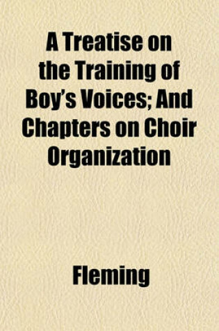 Cover of A Treatise on the Training of Boy's Voices; And Chapters on Choir Organization