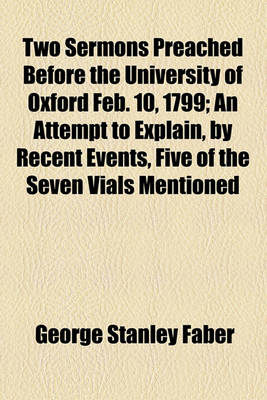 Book cover for Two Sermons Preached Before the University of Oxford Feb. 10, 1799; An Attempt to Explain, by Recent Events, Five of the Seven Vials Mentioned