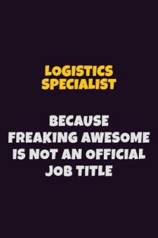 Cover of Logistics Specialist, Because Freaking Awesome Is Not An Official Job Title