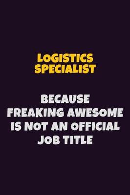 Book cover for Logistics Specialist, Because Freaking Awesome Is Not An Official Job Title