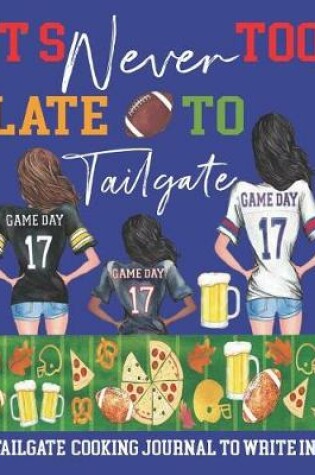 Cover of It's Never too Late to Tailgate Tailgate Cooking Journal to Write In