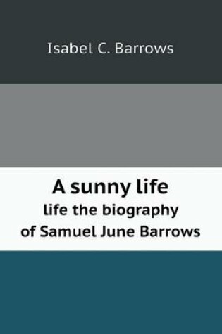 Cover of A sunny life life the biography of Samuel June Barrows