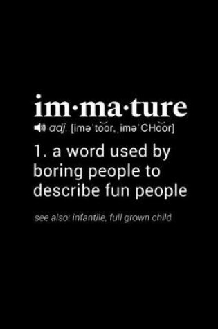 Cover of Immature (adj. [ime'toor, ime'Choor]) 1. a word used by boring people to describe fun people (see also