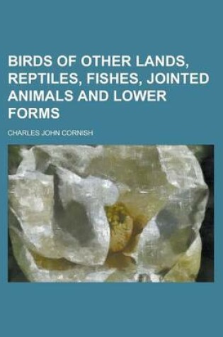 Cover of Birds of Other Lands, Reptiles, Fishes, Jointed Animals and Lower Forms