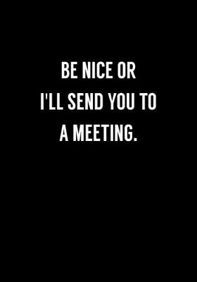 Book cover for Be Nice Or I'll Send You To A Meeting