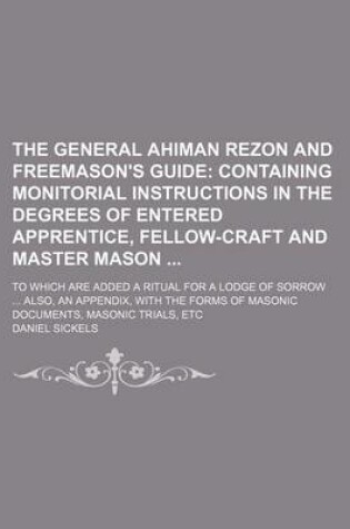 Cover of The General Ahiman Rezon and Freemason's Guide; Containing Monitorial Instructions in the Degrees of Entered Apprentice, Fellow-Craft and Master Mason . to Which Are Added a Ritual for a Lodge of Sorrow Also, an Appendix, with the Forms of Masonic Docum