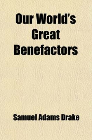 Cover of Our World's Great Benefactors; Short Biographies of the Men and Women Most Eminent in Philanthropy, Patriotism