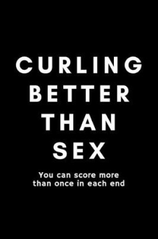 Cover of Curling Better Than Sex You Can Score More Than Once In Each End