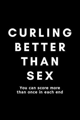 Book cover for Curling Better Than Sex You Can Score More Than Once In Each End