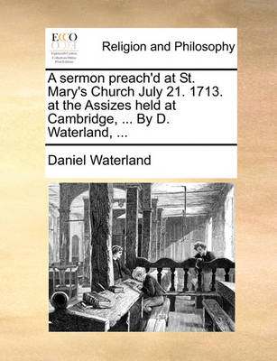 Book cover for A Sermon Preach'd at St. Mary's Church July 21. 1713. at the Assizes Held at Cambridge, ... by D. Waterland, ...