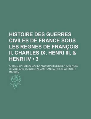 Book cover for Histoire Des Guerres Civiles de France Sous Les Regnes de Francois II, Charles IX, Henri III, & Henri IV (3)