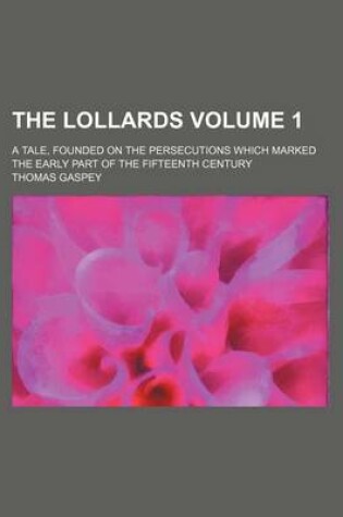 Cover of The Lollards; A Tale, Founded on the Persecutions Which Marked the Early Part of the Fifteenth Century Volume 1