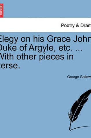 Cover of Elegy on His Grace John Duke of Argyle, Etc. ... with Other Pieces in Verse.