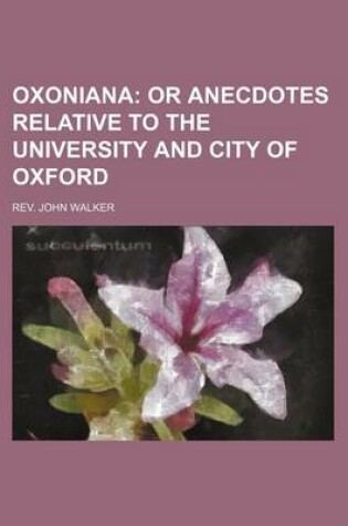 Cover of Oxoniana (Volume 1); Or Anecdotes Relative to the University and City of Oxford