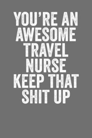 Cover of You're An Awesome Travel Nurse Keep That shit Up