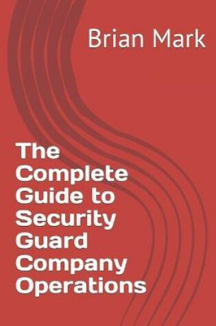 Cover of The Complete Guide to Security Guard Company Operations