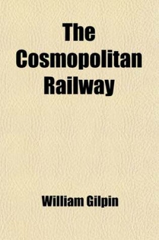 Cover of The Cosmopolitan Railway; Compacting and Fusing Together All the World's Continents