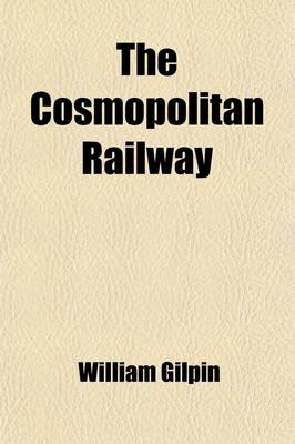Book cover for The Cosmopolitan Railway; Compacting and Fusing Together All the World's Continents