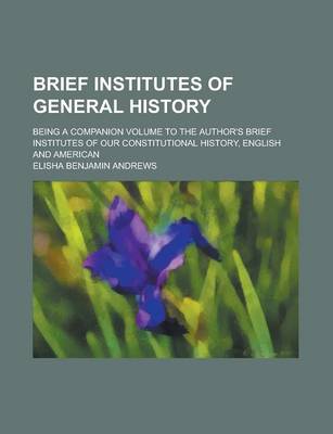 Book cover for Brief Institutes of General History; Being a Companion Volume to the Author's Brief Institutes of Our Constitutional History, English and